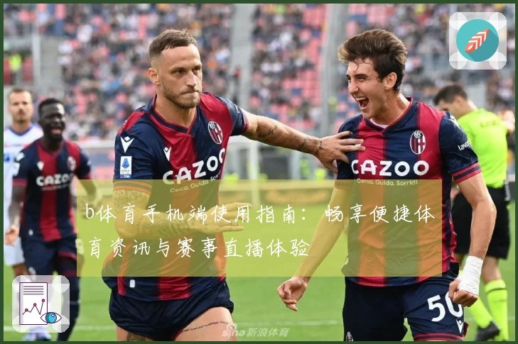 b体育手机端使用指南：畅享便捷体育资讯与赛事直播体验