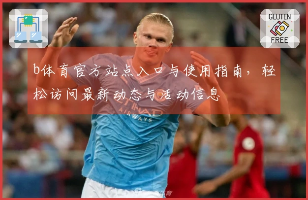 b体育官方站点入口与使用指南，轻松访问最新动态与活动信息