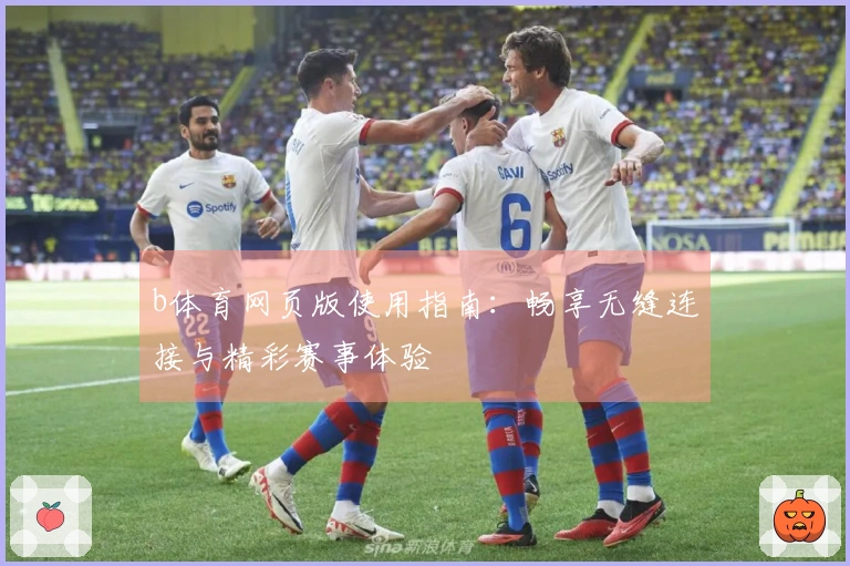 b体育网页版使用指南：畅享无缝连接与精彩赛事体验