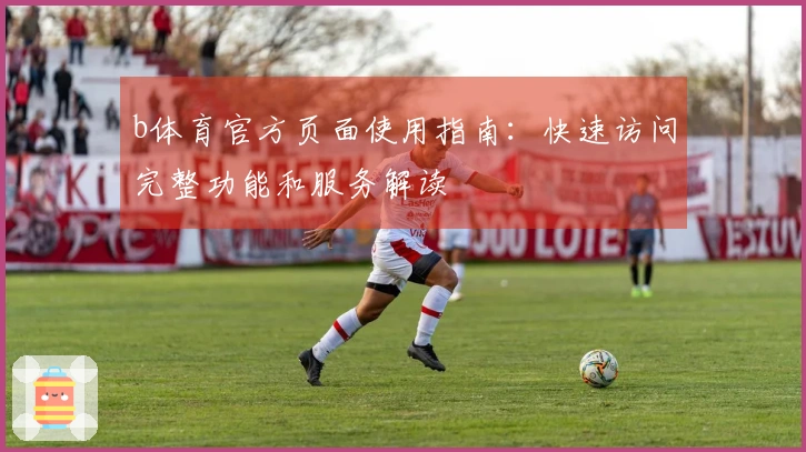b体育官方页面使用指南：快速访问完整功能和服务解读