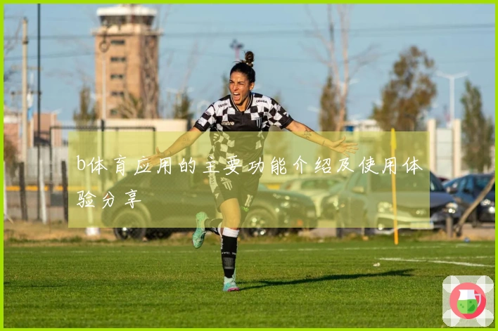 b体育应用的主要功能介绍及使用体验分享