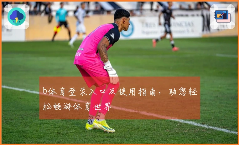 b体育登录入口及使用指南，助您轻松畅游体育世界