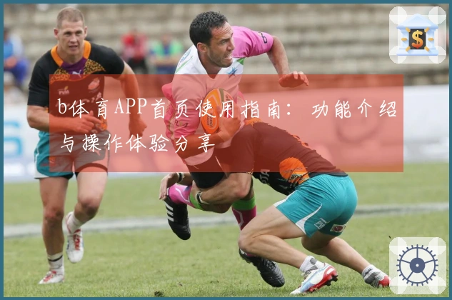 b体育APP首页使用指南：功能介绍与操作体验分享