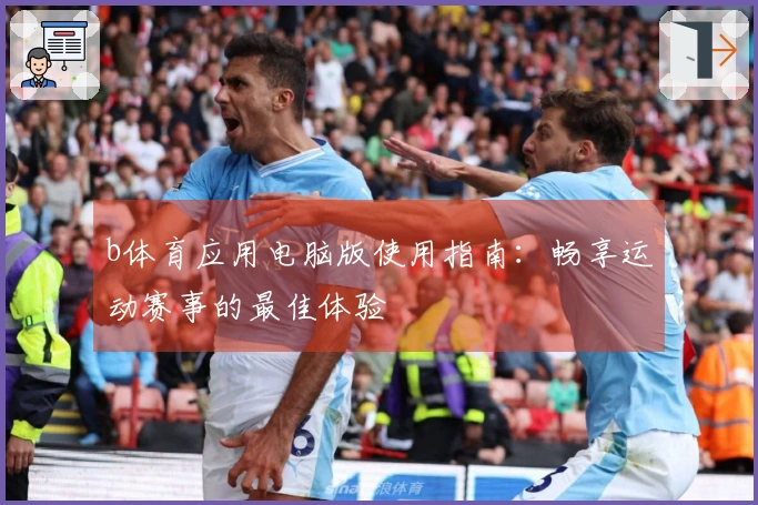 b体育应用电脑版使用指南：畅享运动赛事的最佳体验