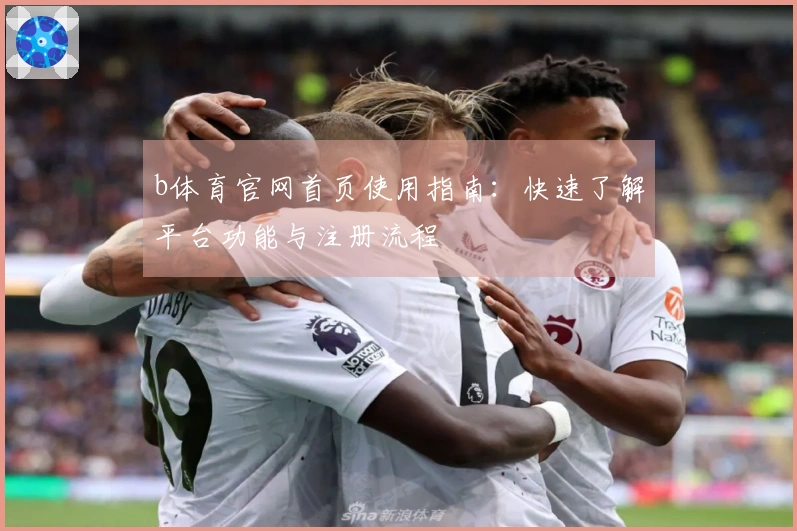 b体育官网首页使用指南：快速了解平台功能与注册流程