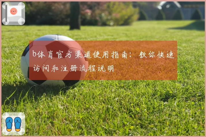 b体育官方渠道使用指南：教你快速访问和注册流程说明