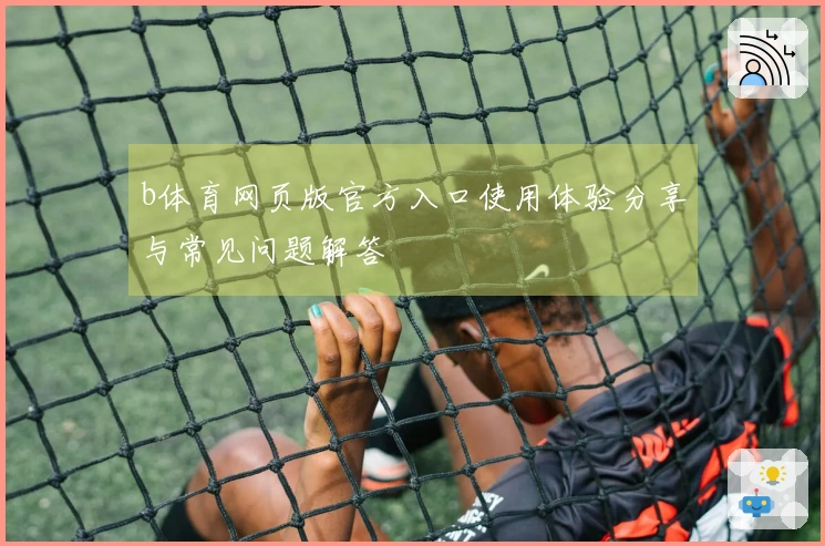 b体育网页版官方入口使用体验分享与常见问题解答