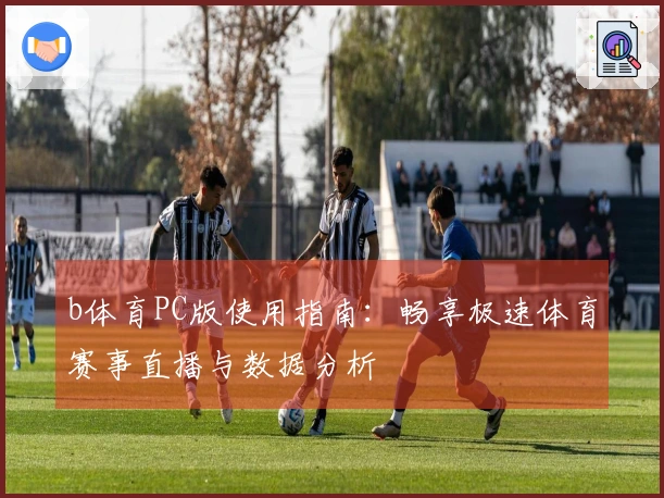 b体育PC版使用指南:畅享极速体育赛事直播与数据分析
