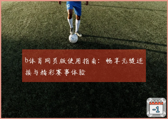 b体育网页版使用指南：畅享无缝连接与精彩赛事体验